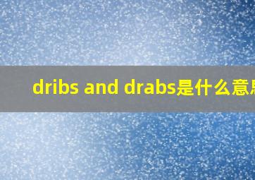 dribs and drabs是什么意思